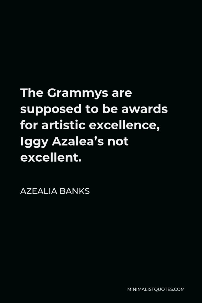 Azealia Banks Quote - The Grammys are supposed to be awards for artistic excellence, Iggy Azalea’s not excellent.