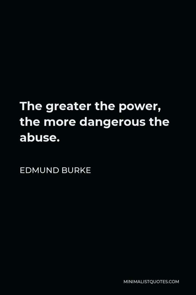 Edmund Burke Quote - The greater the power, the more dangerous the abuse.