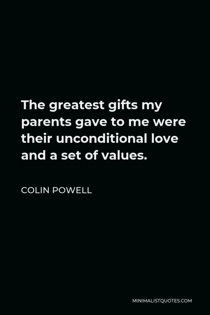 Colin Powell Quote - The greatest gifts my parents gave to me were their unconditional love and a set of values.
