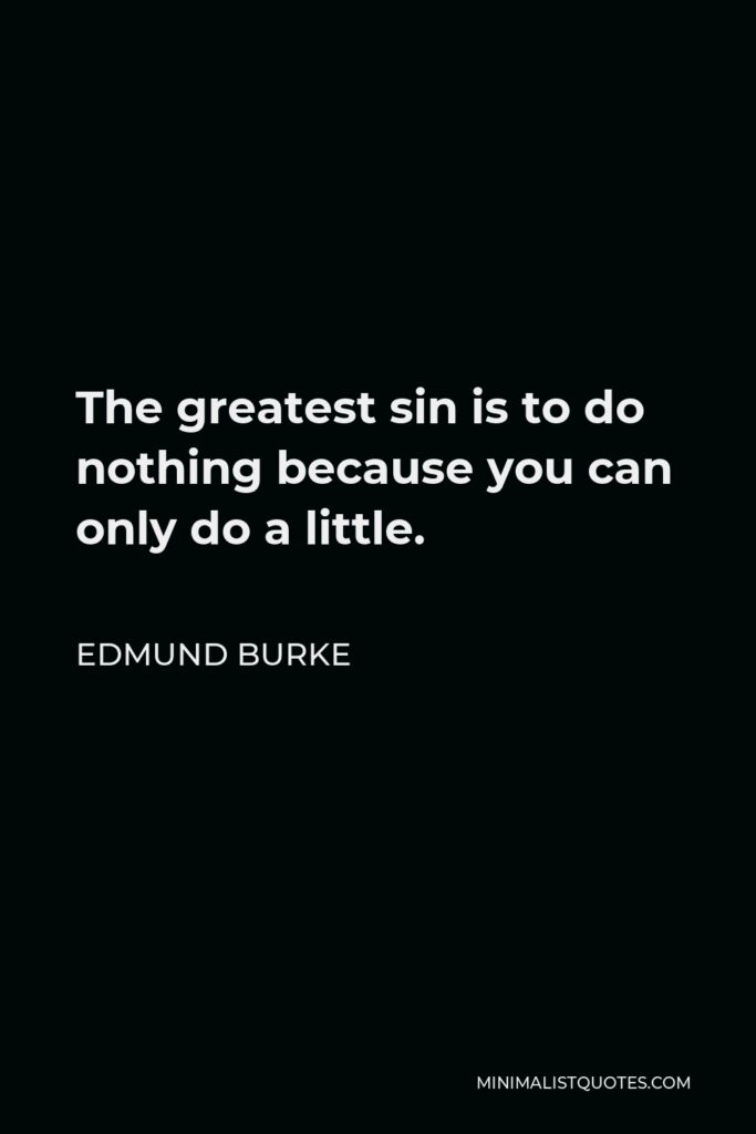 Edmund Burke Quote - The greatest sin is to do nothing because you can only do a little.