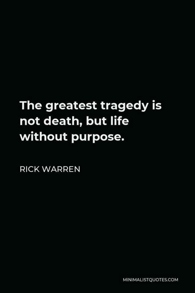 Rick Warren Quote - The greatest tragedy is not death, but life without purpose.