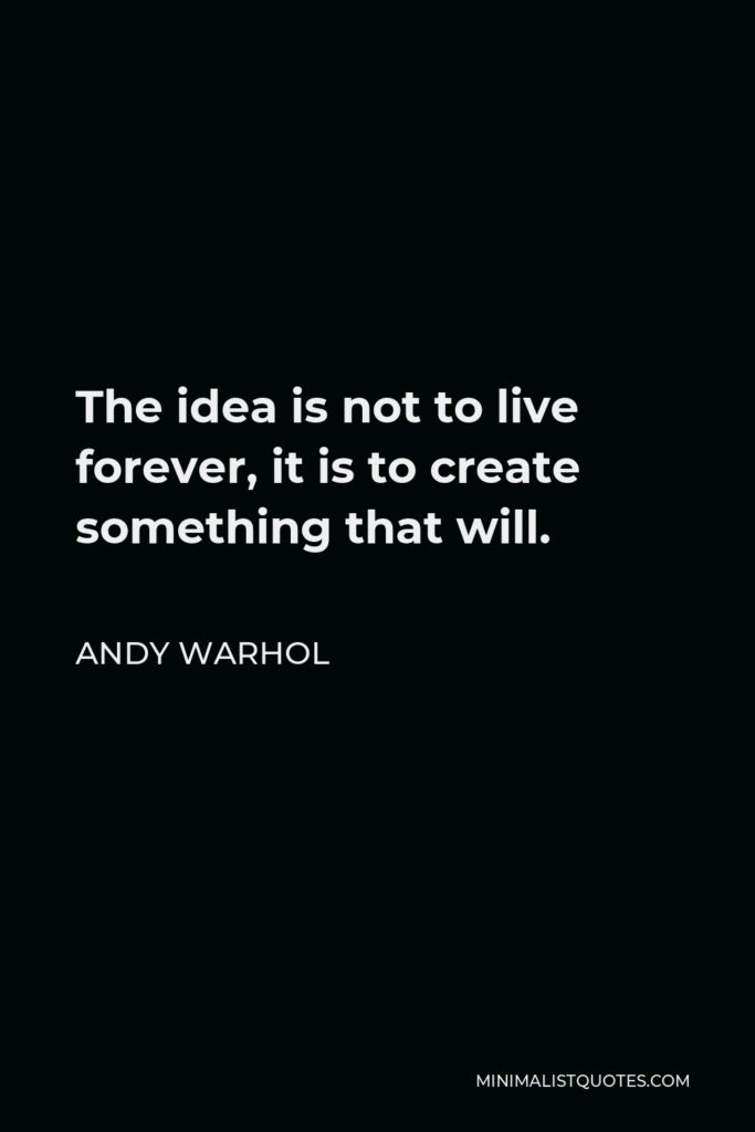 Andy Warhol Quote - The idea is not to live forever, it is to create something that will.