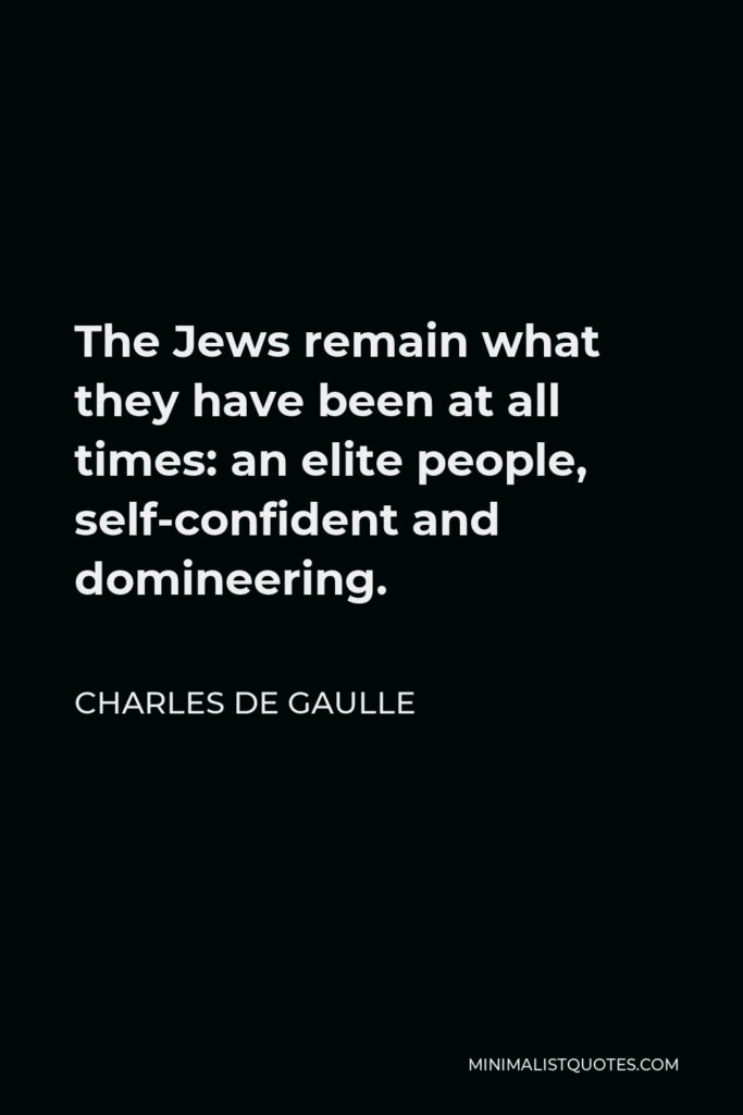 Charles de Gaulle Quote - The Jews remain what they have been at all times: an elite people, self-confident and domineering.