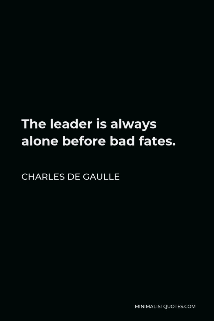 Charles de Gaulle Quote - The leader is always alone before bad fates.