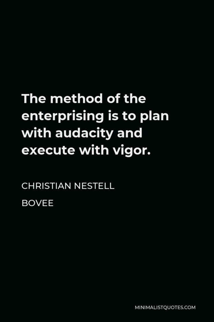 Christian Nestell Bovee Quote - The method of the enterprising is to plan with audacity and execute with vigor.