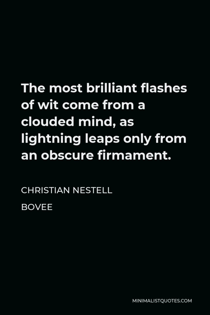 Christian Nestell Bovee Quote - The most brilliant flashes of wit come from a clouded mind, as lightning leaps only from an obscure firmament.