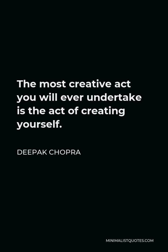 Deepak Chopra Quote - The most creative act you will ever undertake is the act of creating yourself.