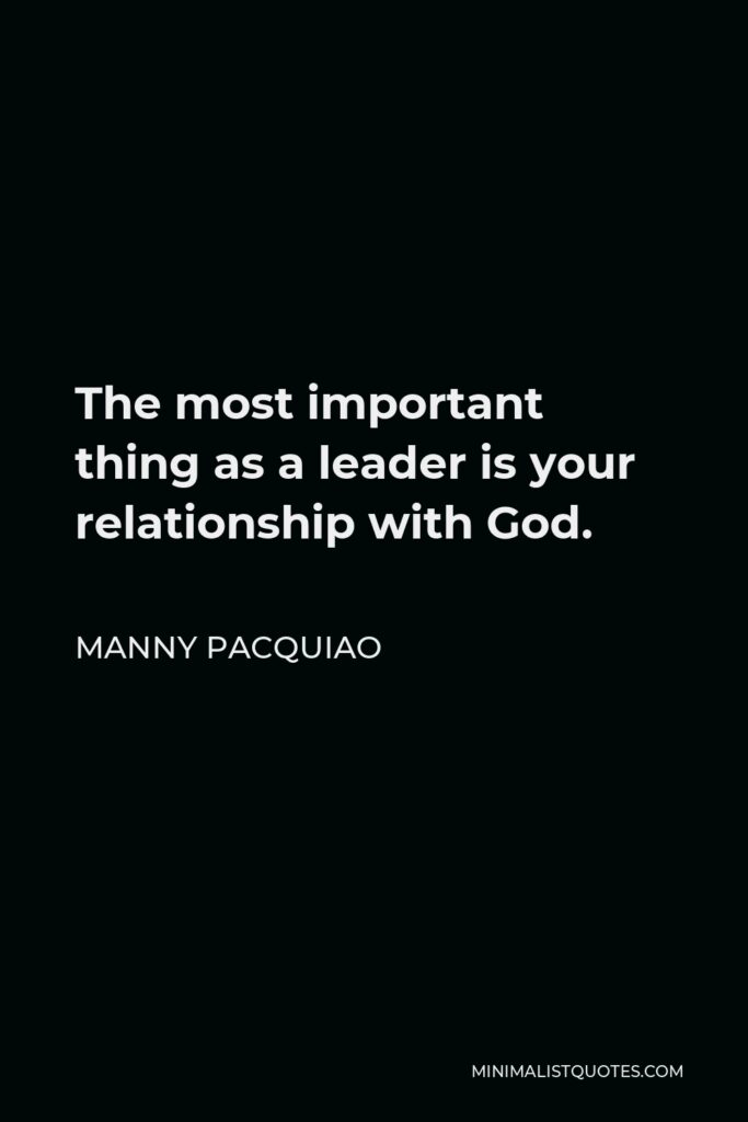 Manny Pacquiao Quote - The most important thing as a leader is your relationship with God.