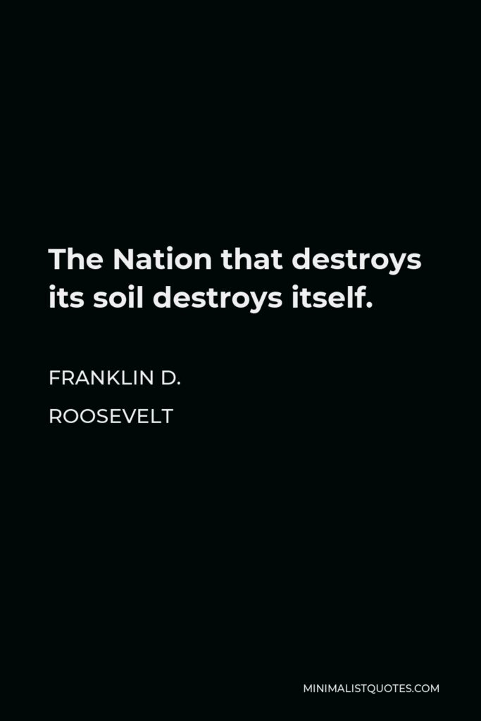 Franklin D. Roosevelt Quote - The Nation that destroys its soil destroys itself.
