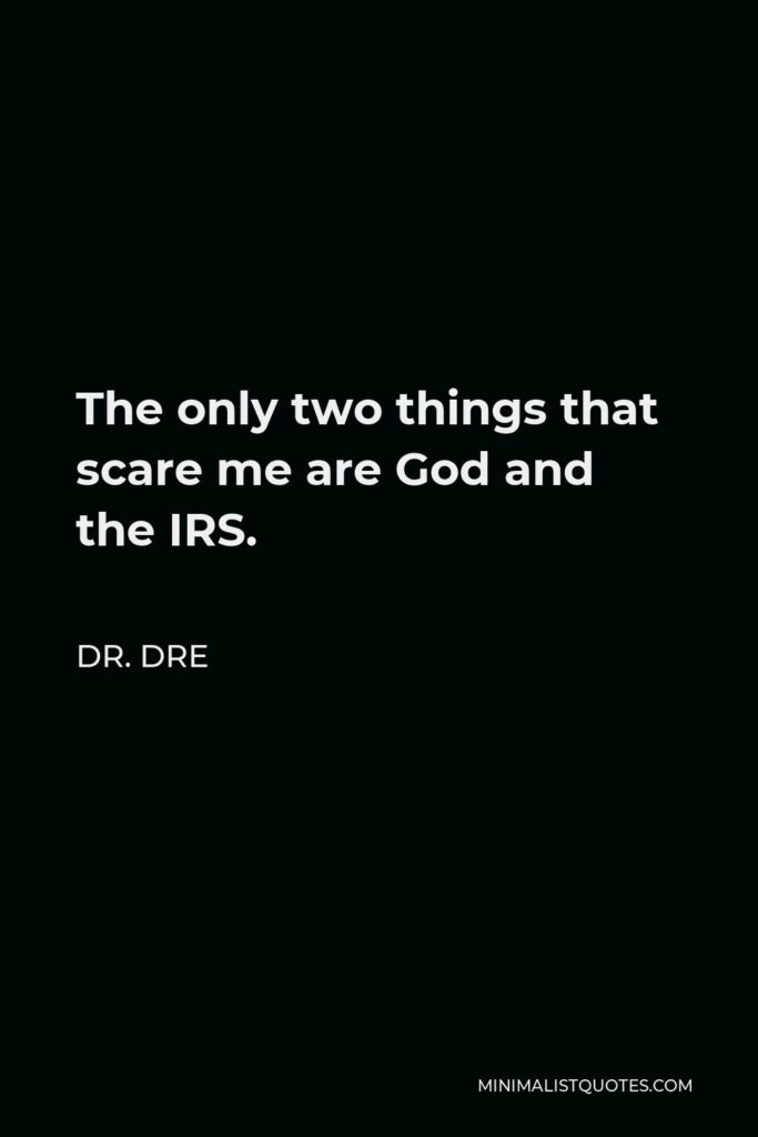 Dr. Dre Quote - The only two things that scare me are God and the IRS.