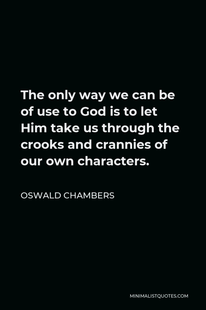 Oswald Chambers Quote - The only way we can be of use to God is to let Him take us through the crooks and crannies of our own characters.