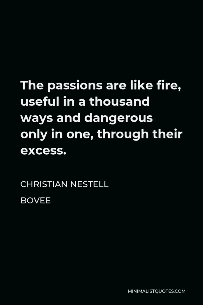 Christian Nestell Bovee Quote - The passions are like fire, useful in a thousand ways and dangerous only in one, through their excess.