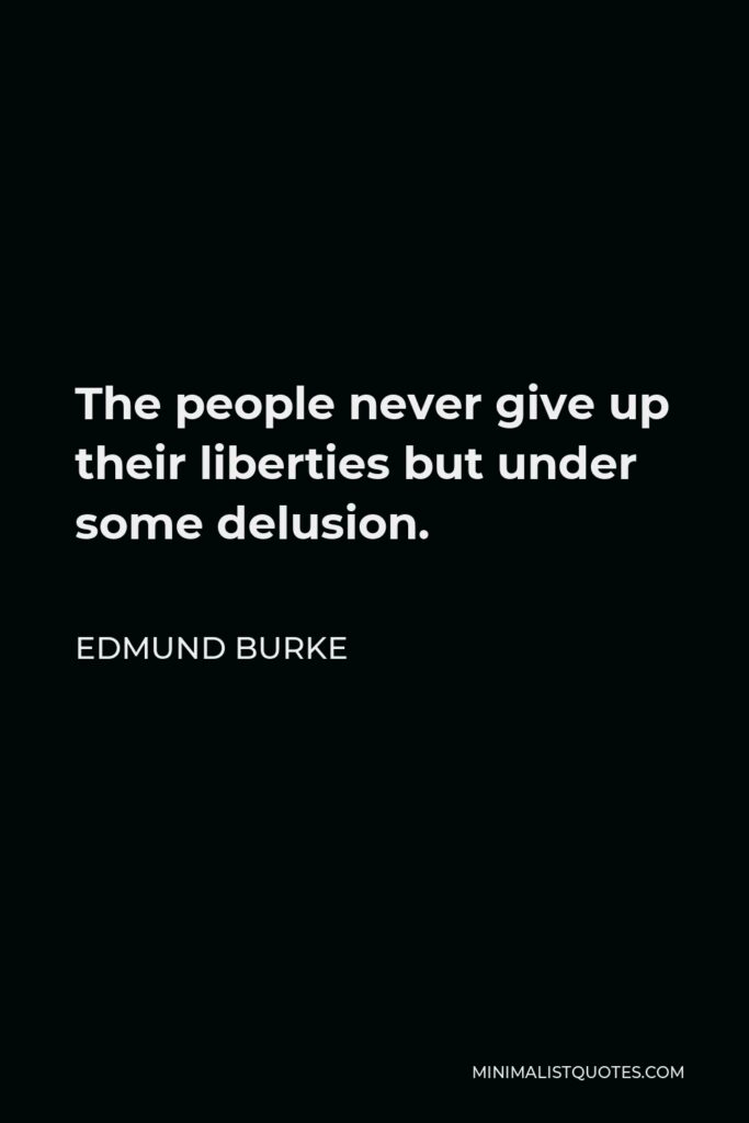 Edmund Burke Quote - The people never give up their liberties but under some delusion.