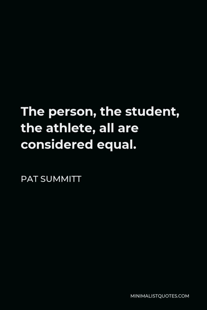 Pat Summitt Quote - The person, the student, the athlete, all are considered equal.