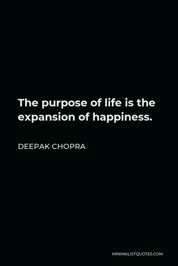 Deepak Chopra Quote - The purpose of life is the expansion of happiness.