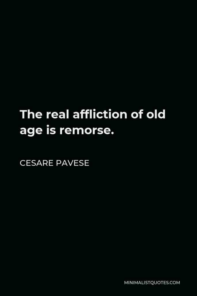 Cesare Pavese Quote - The real affliction of old age is remorse.