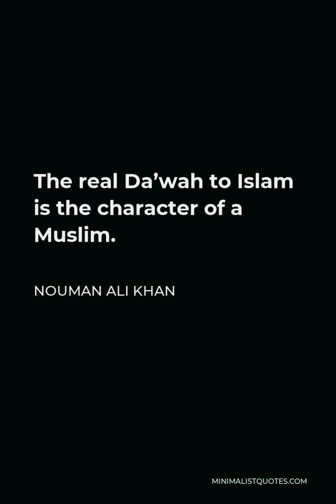 Nouman Ali Khan Quote - The real Da’wah to Islam is the character of a Muslim.