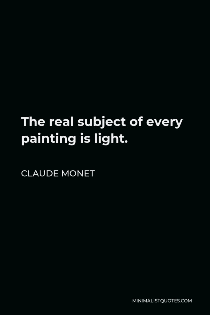 Claude Monet Quote - The real subject of every painting is light.