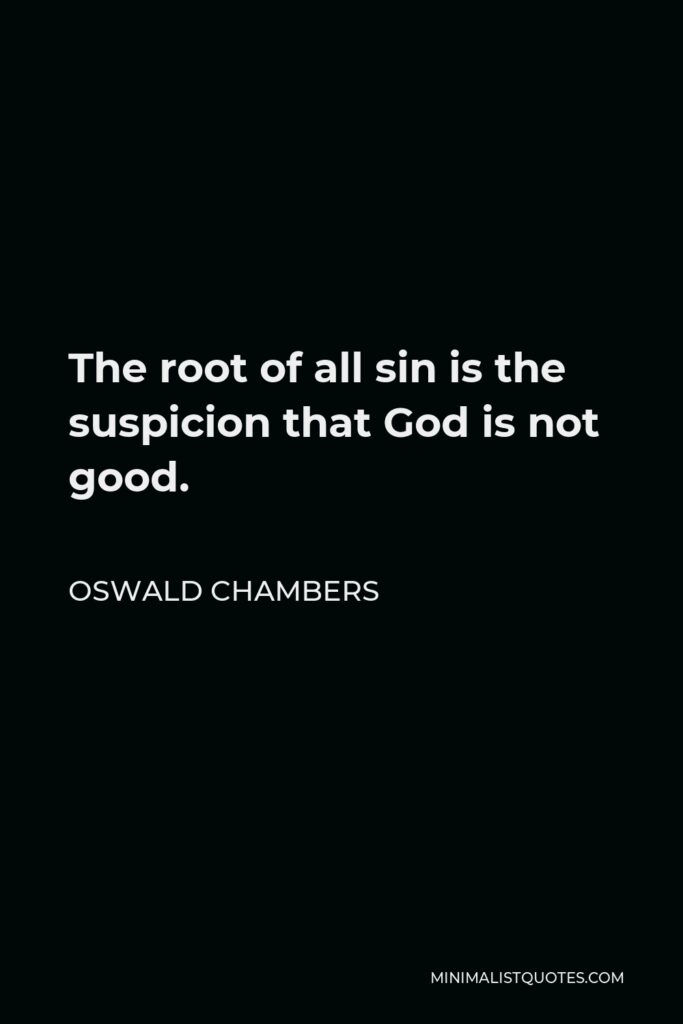 Oswald Chambers Quote - The root of all sin is the suspicion that God is not good.