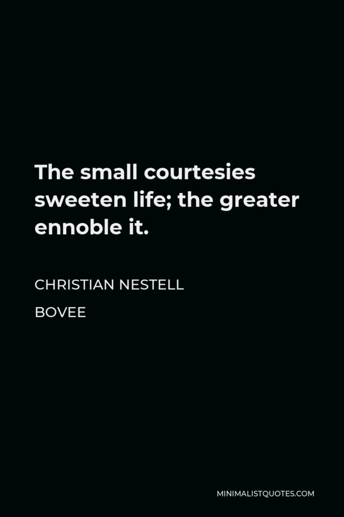 Christian Nestell Bovee Quote - The small courtesies sweeten life; the greater ennoble it.