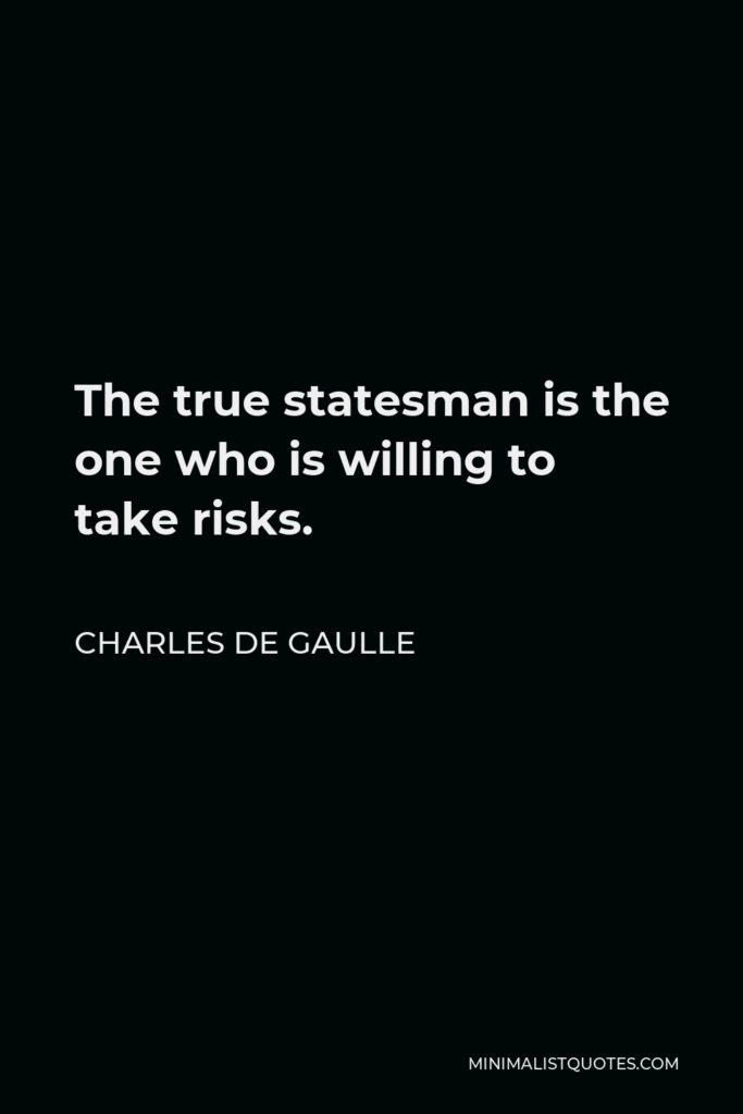 Charles de Gaulle Quote - The true statesman is the one who is willing to take risks.