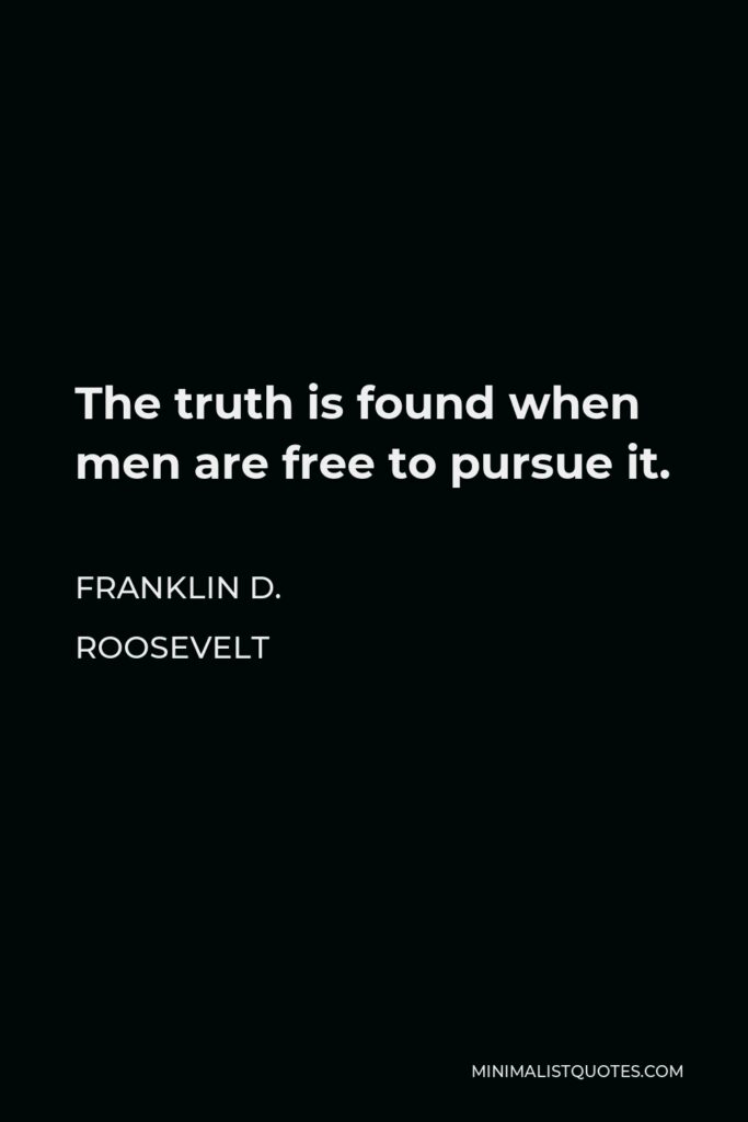 Franklin D. Roosevelt Quote - The truth is found when men are free to pursue it.
