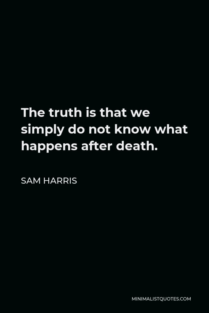Sam Harris Quote - The truth is that we simply do not know what happens after death.