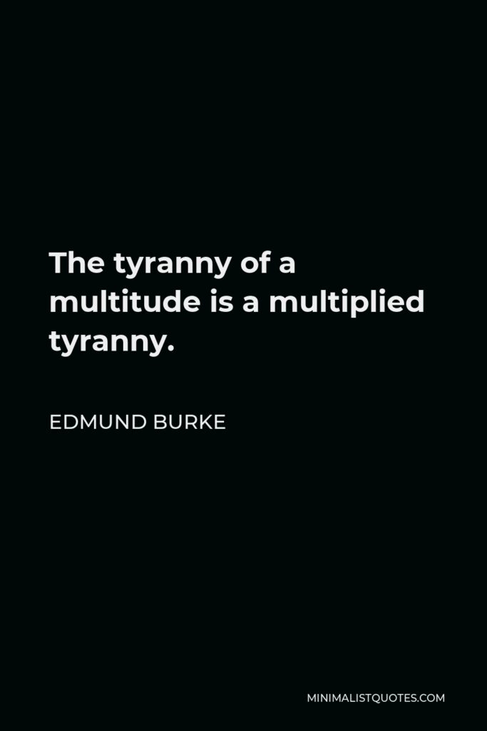 Edmund Burke Quote - The tyranny of a multitude is a multiplied tyranny.