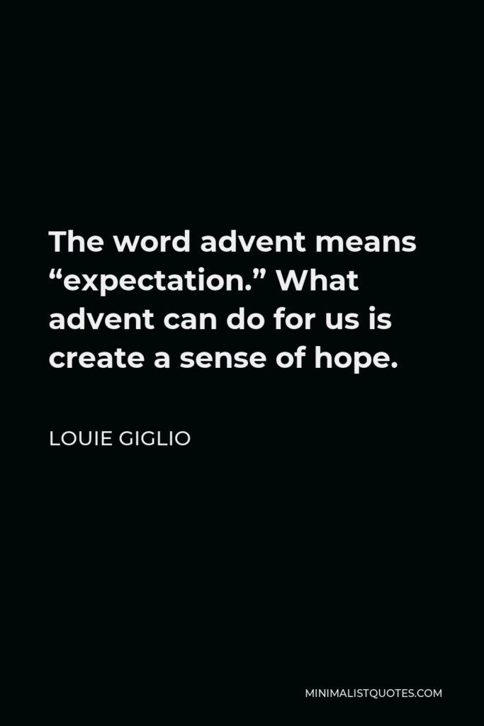 Louie Giglio Quote - The word advent means “expectation.” What advent can do for us is create a sense of hope.