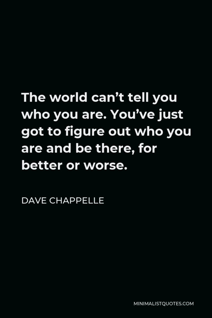 Dave Chappelle Quote - The world can’t tell you who you are. You’ve just got to figure out who you are and be there, for better or worse.