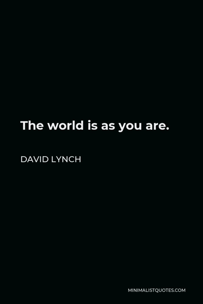 David Lynch Quote - The world is as you are.