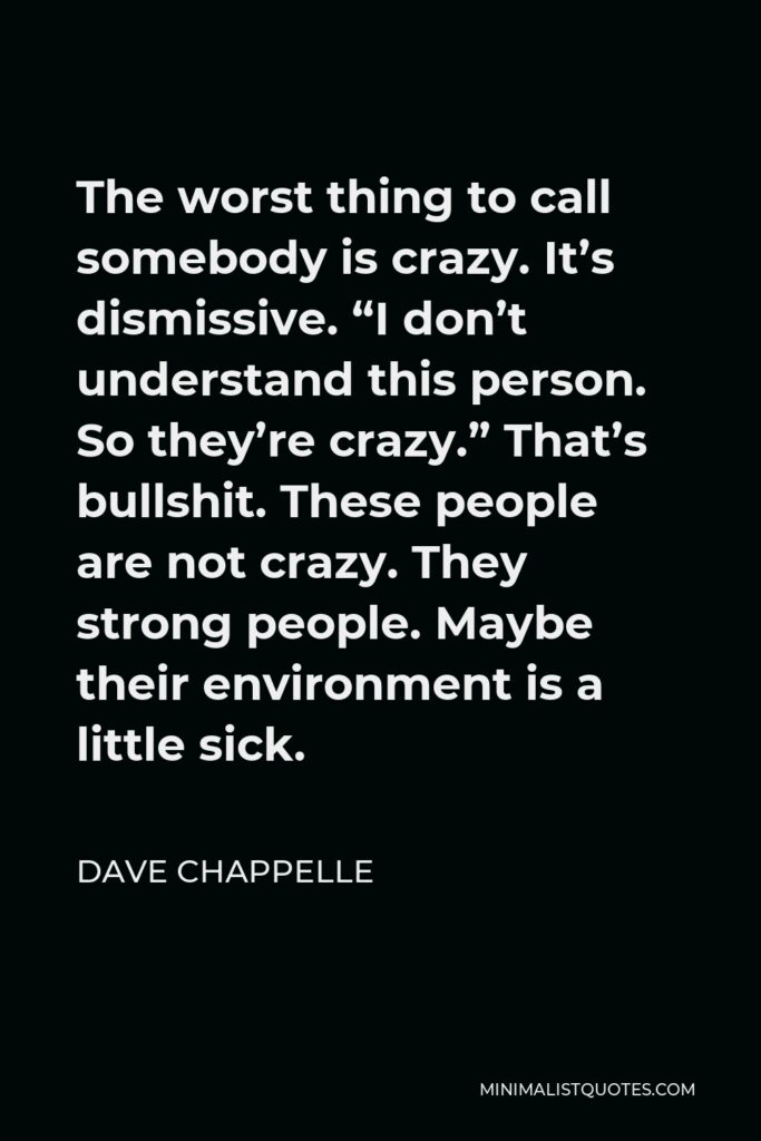 Dave Chappelle Quote - The worst thing to call somebody is crazy. It’s dismissive.