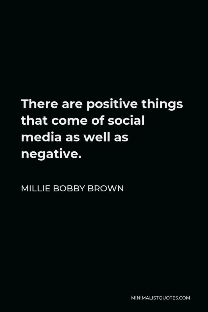 Millie Bobby Brown Quote - There are positive things that come of social media as well as negative.