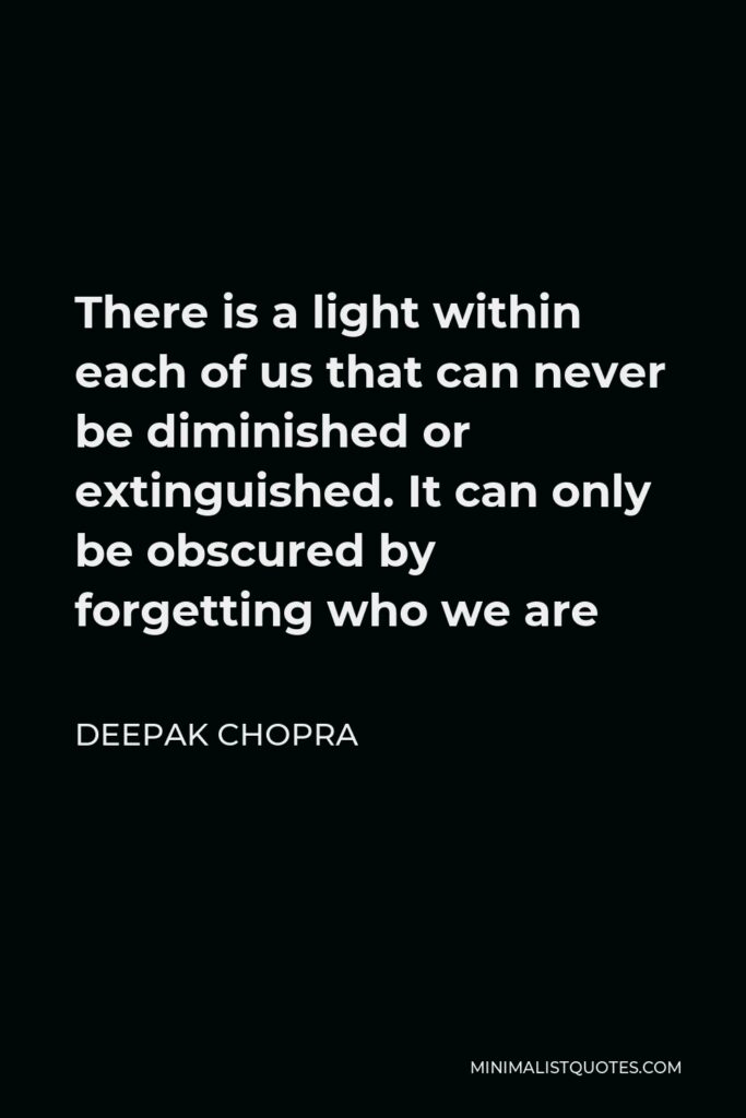 Deepak Chopra Quote - There is a light within each of us that can never be diminished or extinguished. It can only be obscured by forgetting who we are