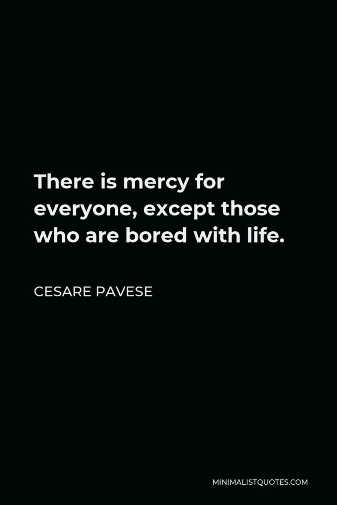 Cesare Pavese Quote - There is mercy for everyone, except those who are bored with life.