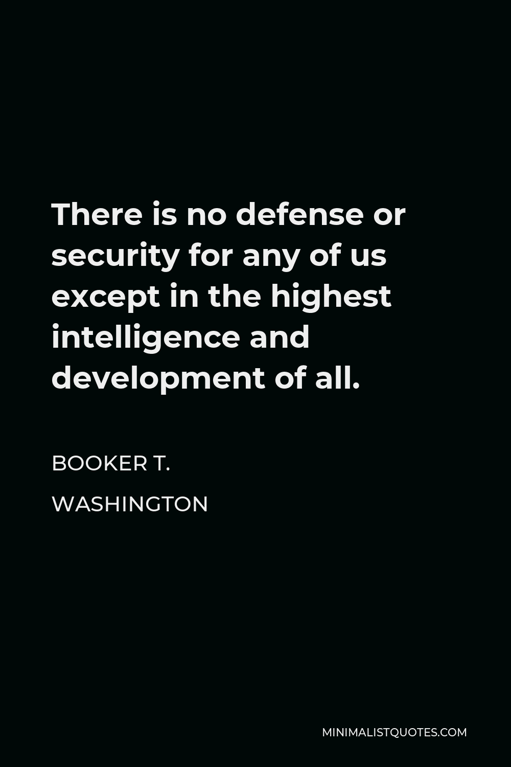 Booker T. Washington Quote - There is no defense or security for any of us except in the highest intelligence and development of all.