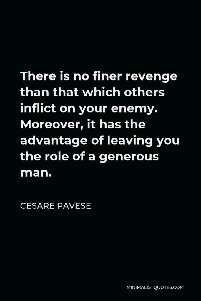 Cesare Pavese Quote - There is no finer revenge than that which others inflict on your enemy. Moreover, it has the advantage of leaving you the role of a generous man.