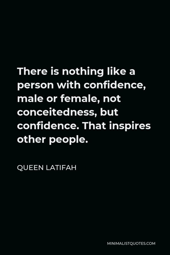 Queen Latifah Quote - There is nothing like a person with confidence, male or female, not conceitedness, but confidence. That inspires other people.