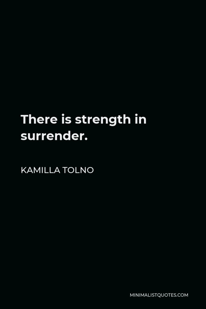 Kamilla Tolno Quote - There is strength in surrender.