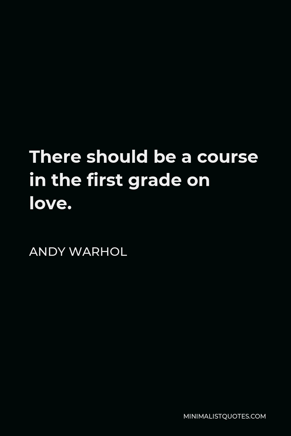 Andy Warhol Quote - There should be a course in the first grade on love.