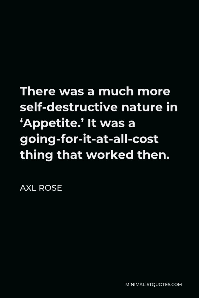 Axl Rose Quote - There was a much more self-destructive nature in ‘Appetite.’ It was a going-for-it-at-all-cost thing that worked then.