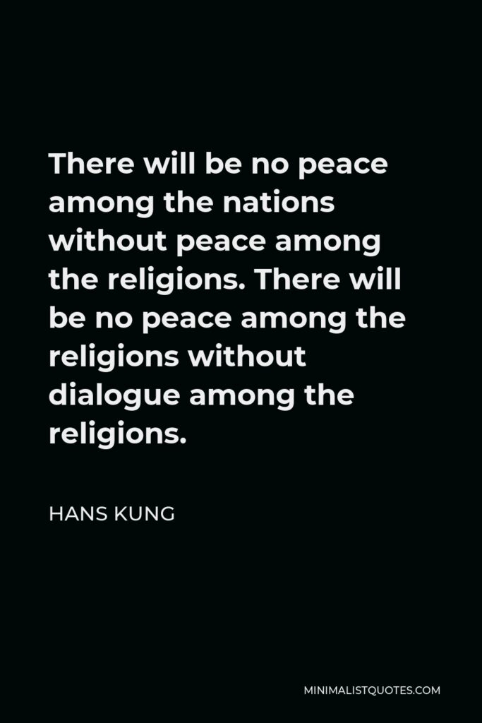 Hans Kung Quote - There will be no peace among the nations without peace among the religions. There will be no peace among the religions without dialogue among the religions.