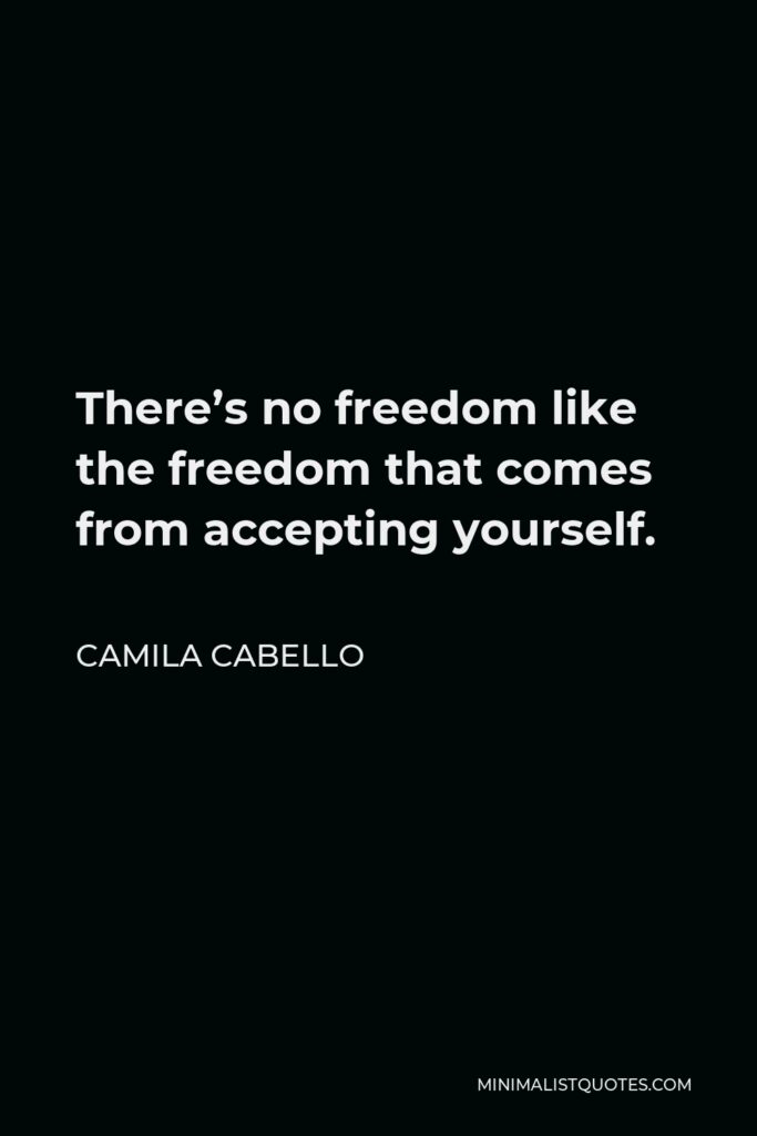 Camila Cabello Quote - There’s no freedom like the freedom that comes from accepting yourself.