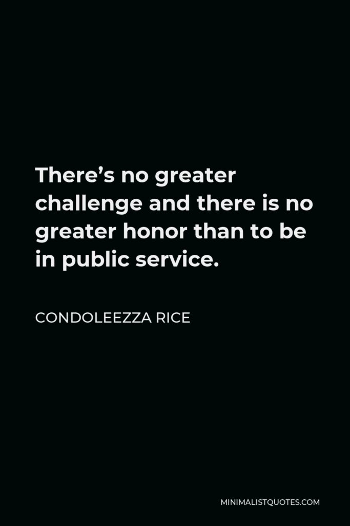 Condoleezza Rice Quote - There’s no greater challenge and there is no greater honor than to be in public service.