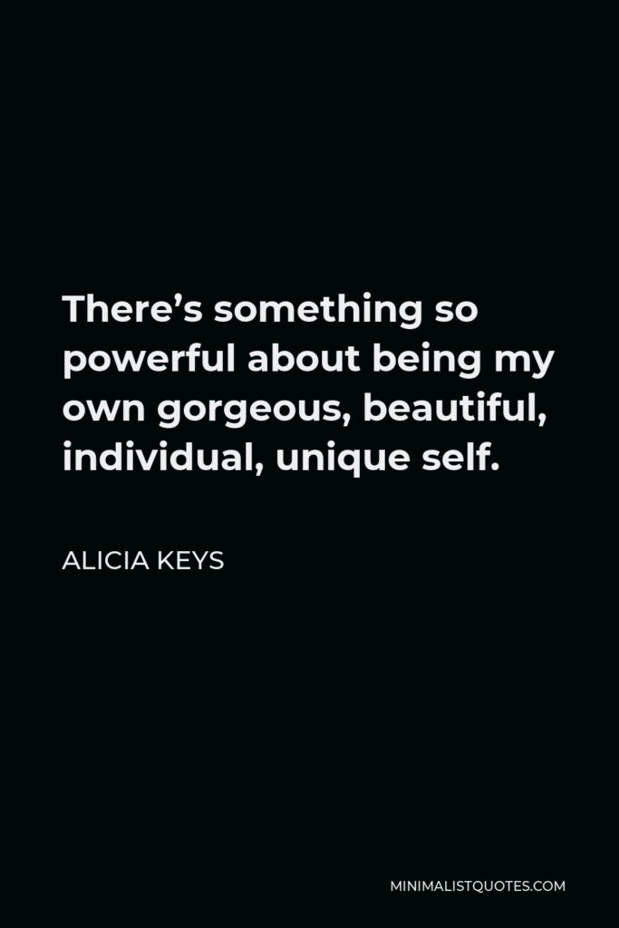 Alicia Keys Quote - There’s something so powerful about being my own gorgeous, beautiful, individual, unique self.