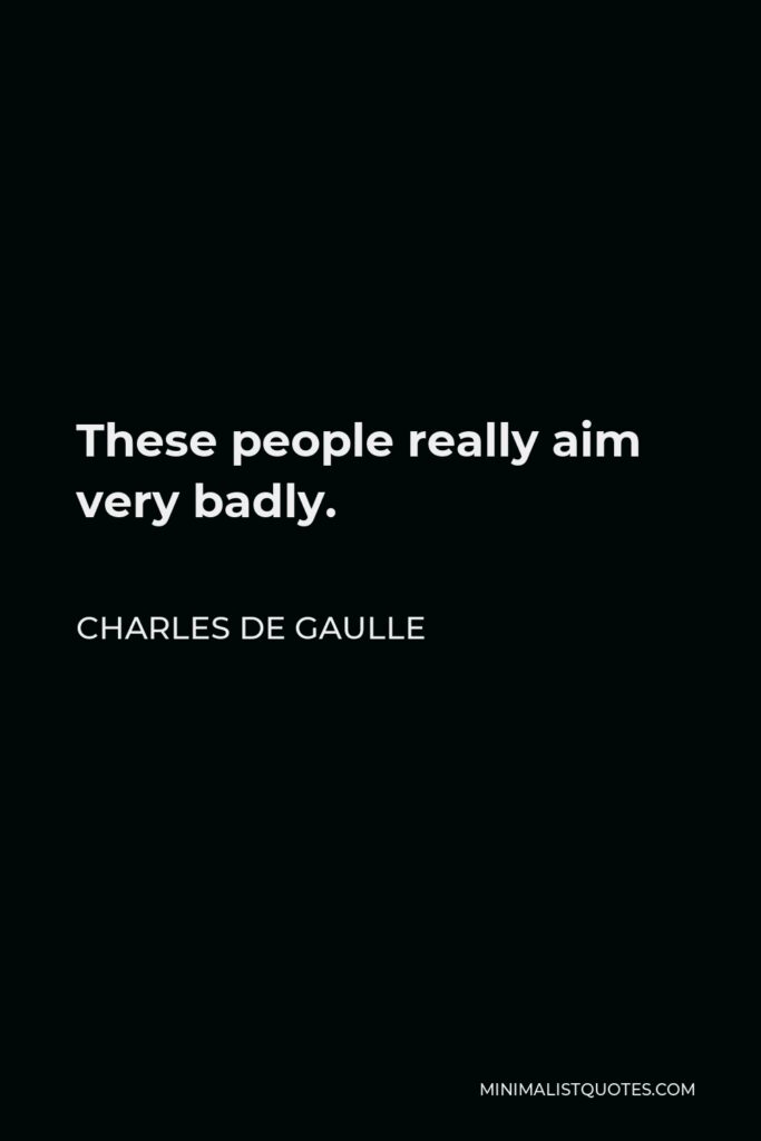 Charles de Gaulle Quote - These people really aim very badly.