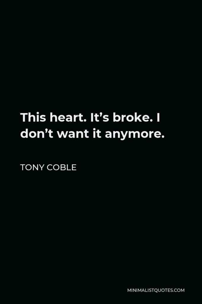Tony Coble Quote - This heart. It’s broke. I don’t want it anymore.