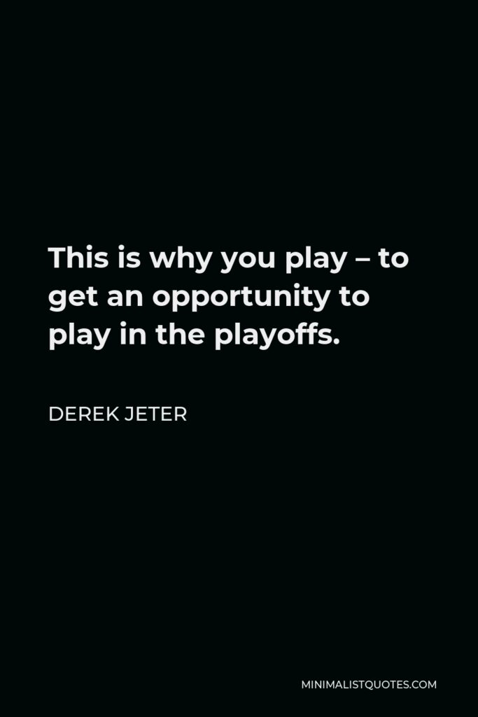 Derek Jeter Quote - This is why you play – to get an opportunity to play in the playoffs.