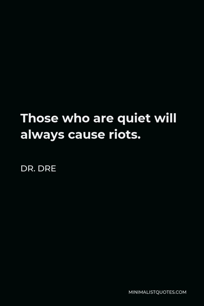 Dr. Dre Quote - Those who are quiet will always cause riots.