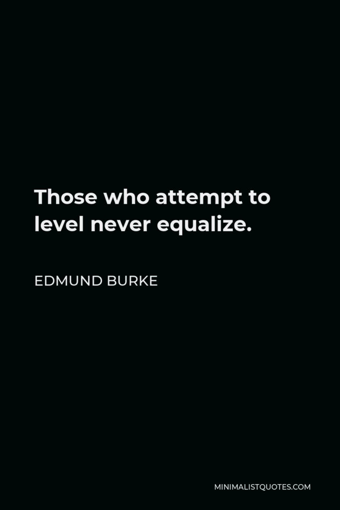 Edmund Burke Quote - Those who attempt to level never equalize.